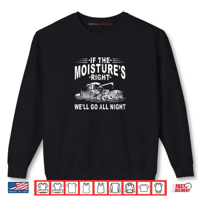 Sweatshirt If The Moistures Right Well Go All Night Farmer Farming Shirt