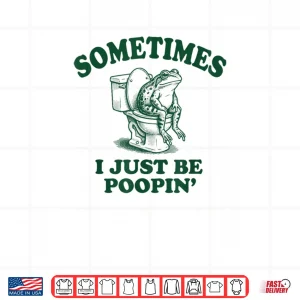 Design Sometimes I Just Be Poopin Funny Frog Shirt