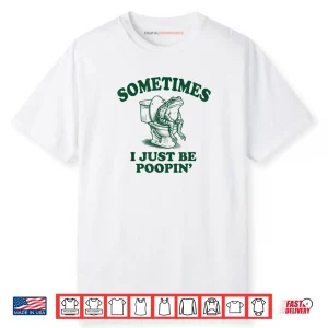 Sometimes I Just Be Poopin’ Funny Frog Shirt