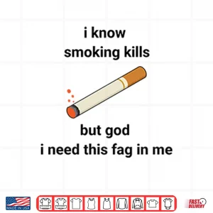 I Know Smoking Kills But God I Need This Fag In Me Shirt 4 Design I Know Smoking Kills But God I Need This Fag In Me Shirt