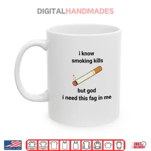 I Know Smoking Kills But God I Need This Fag In Me Shirt 3 Mug I Know Smoking Kills But God I Need This Fag In Me Shirt