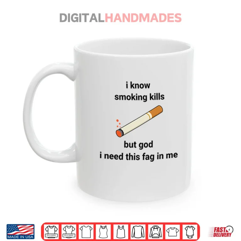Mug I Know Smoking Kills But God I Need This Fag In Me Shirt