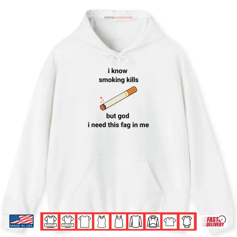 Hoodie I Know Smoking Kills But God I Need This Fag In Me Shirt