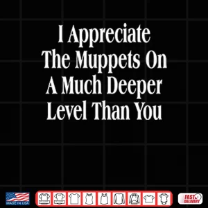 Design I Appreciate The Muppets On A Much Deeper Level Than You Shirt