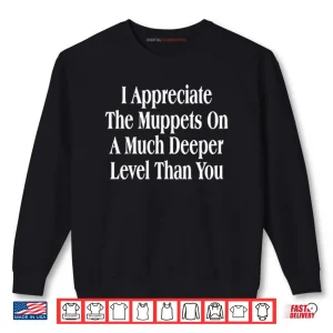 Sweatshirt I Appreciate The Muppets On A Much Deeper Level Than You Shirt