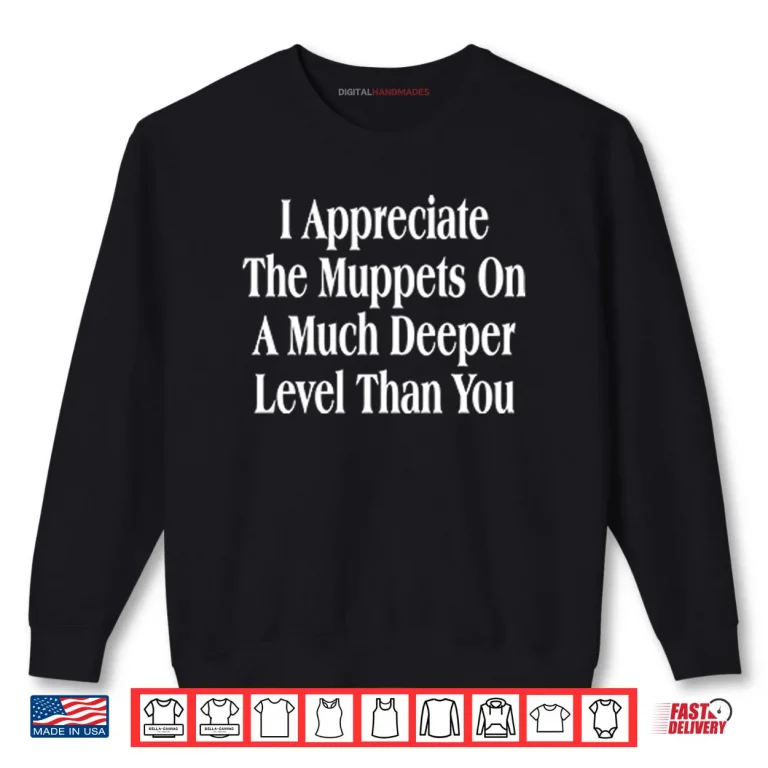 Sweatshirt I Appreciate The Muppets On A Much Deeper Level Than You Shirt