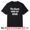 The Giants Make me Drink Shirt