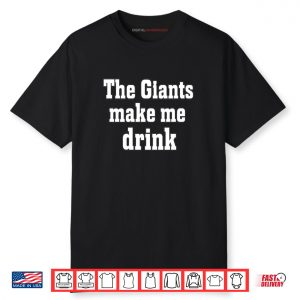 The Giants Make me Drink Shirt