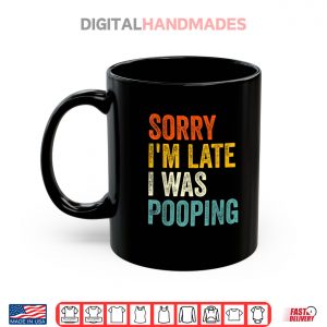 Mug Sorry Im Late I was Pooping Shirt