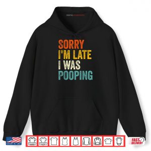 Hoodie Sorry Im Late I was Pooping Shirt