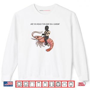 Sweatshirt Are You Ready for Gimp On A Shrimp Shirt