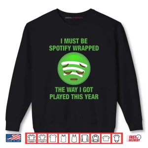 Sweatshirt I Must Be Spotify Wrapped The Way I Got Played This Year Shirt