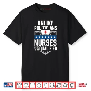 Unlike Politicians Nurses Need to Be Qualified Sarcasm Quote Shirt