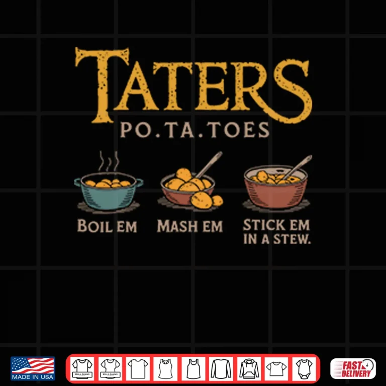 Taters Po Ta Toes Boil Em Mash Em Stick Em In A Stew Shirt 3 Design Taters Po Ta Toes Boil Em Mash Em Stick Em In A Stew Shirt