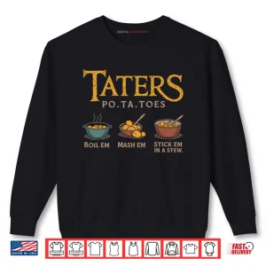 Sweatshirt Taters Po Ta Toes Boil Em Mash Em Stick Em In A Stew Shirt
