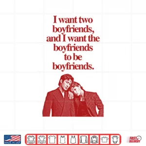 Design Ilya Shane I Want Two Boyfriends And I Want The Boyfriends To Be Boyfriends Shirt