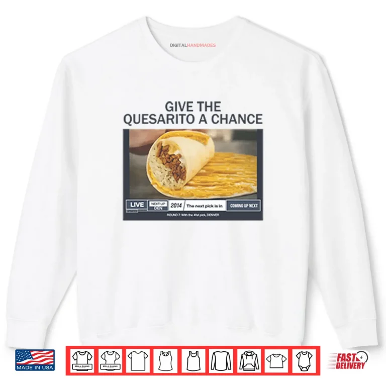 Sweatshirt Give The Quesarito A Chance Shirt