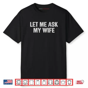 Let Me Ask My Wife Husband Saying Shirt