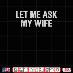 Design Let Me Ask My Wife Husband Saying Shirt