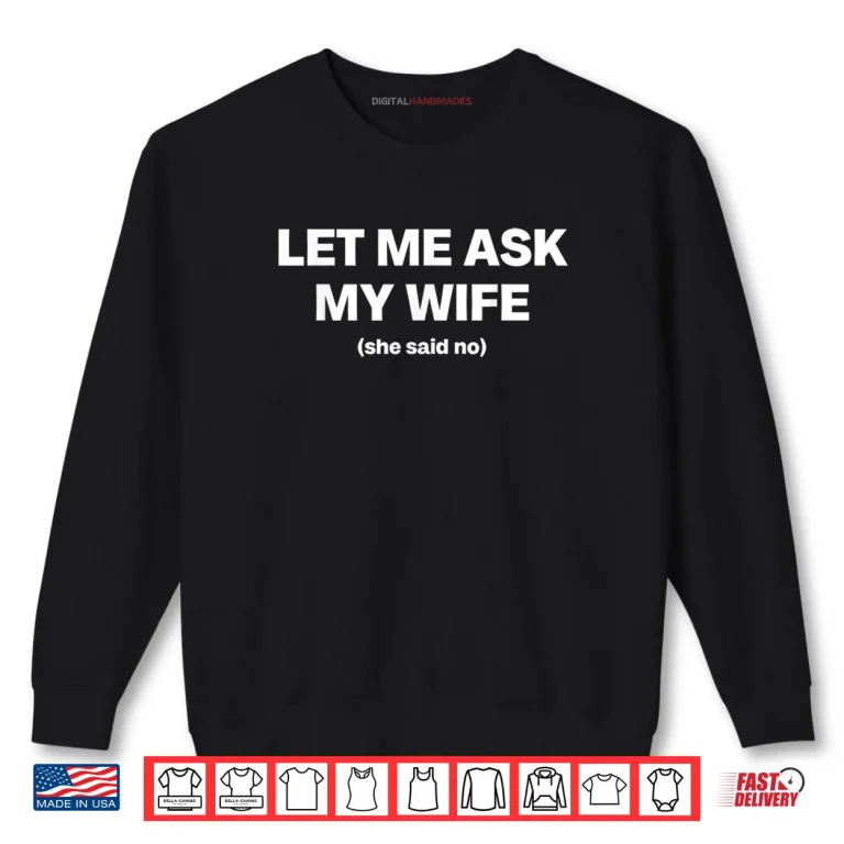Sweatshirt Let Me Ask My Wife She Said No Funny Husband Marriage Shirt