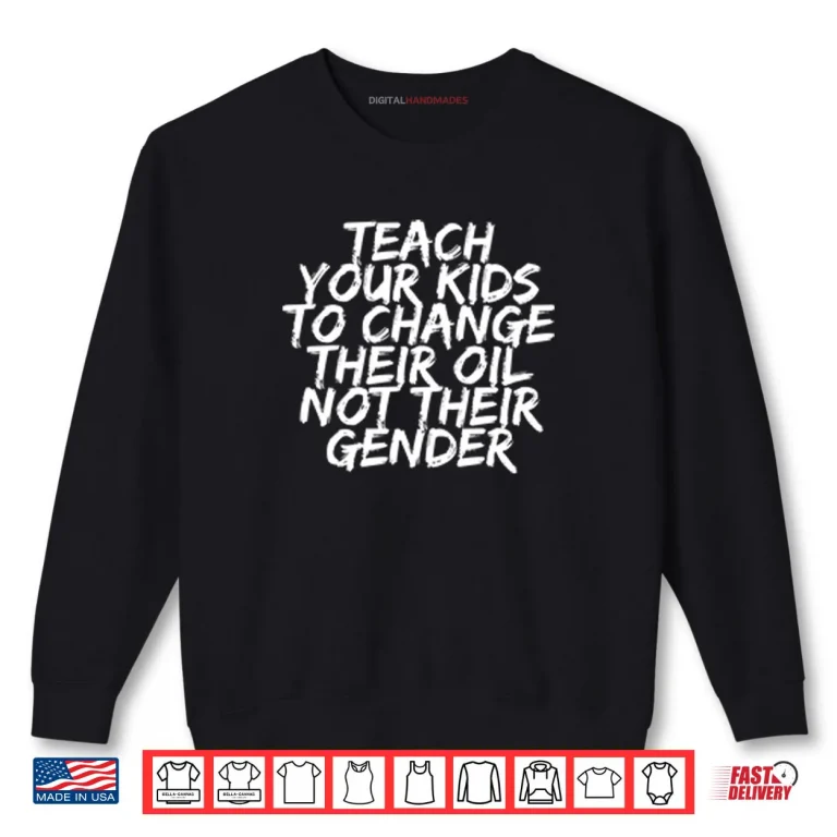 Sweatshirt Teach Your Kids To Change Their Oil Not Their Gender Shirt