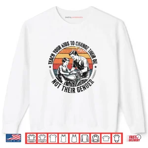 Teach Your Kids to Change Their Oil Not Their Gender Shirt 1 Sweatshirt Teach Your Kids to Change Their Oil Not Their Gender Shirt