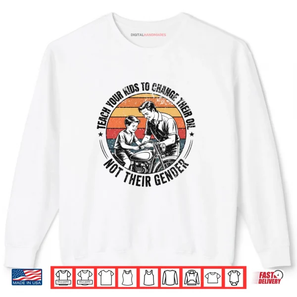 Teach Your Kids to Change Their Oil Not Their Gender Shirt 1 Sweatshirt Teach Your Kids to Change Their Oil Not Their Gender Shirt