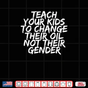 Design Teach Your Kids To Change Their Oil Not Their Gender Shirt